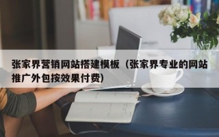 赵县张家界营销网站搭建模板（张家界专业的网站推广外包按效果付费）