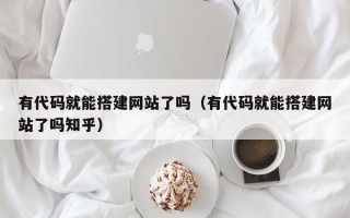 赵县有代码就能搭建网站了吗（有代码就能搭建网站了吗知乎）