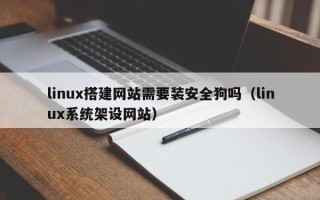 赵县linux搭建网站需要装安全狗吗（linux系统架设网站）