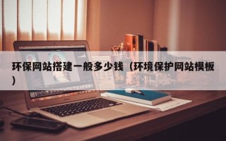赵县环保网站搭建一般多少钱（环境保护网站模板）