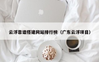 赵县云浮靠谱搭建网站排行榜（广东云浮项目）