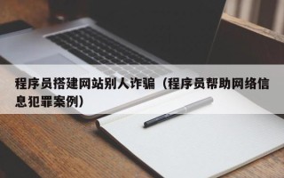 赵县程序员搭建网站别人诈骗（程序员帮助网络信息犯罪案例）