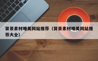 赵县背景素材唯美网站推荐（背景素材唯美网站推荐大全）