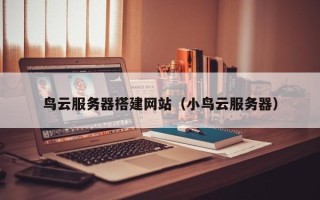赵县鸟云服务器搭建网站（小鸟云服务器）
