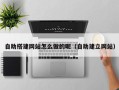 赵县自助搭建网站怎么做的呢（自助建立网站）