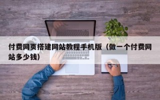 赵县付费网页搭建网站教程手机版（做一个付费网站多少钱）
