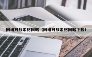 赵县网络对战素材网站（网络对战素材网站下载）