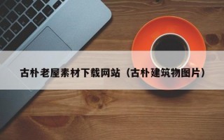 赵县古朴老屋素材下载网站（古朴建筑物图片）