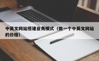 赵县中英文网站搭建业务模式（做一个中英文网站的价格）