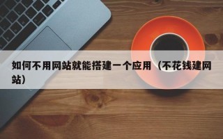 赵县如何不用网站就能搭建一个应用（不花钱建网站）
