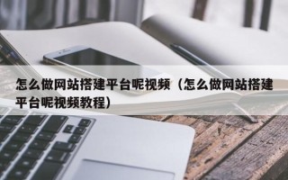 赵县怎么做网站搭建平台呢视频（怎么做网站搭建平台呢视频教程）